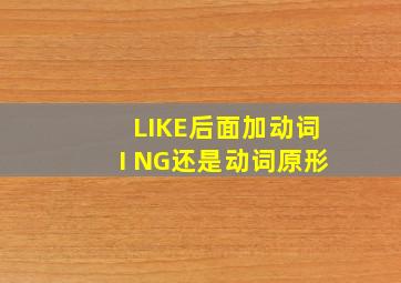 LIKE后面加动词I NG还是动词原形